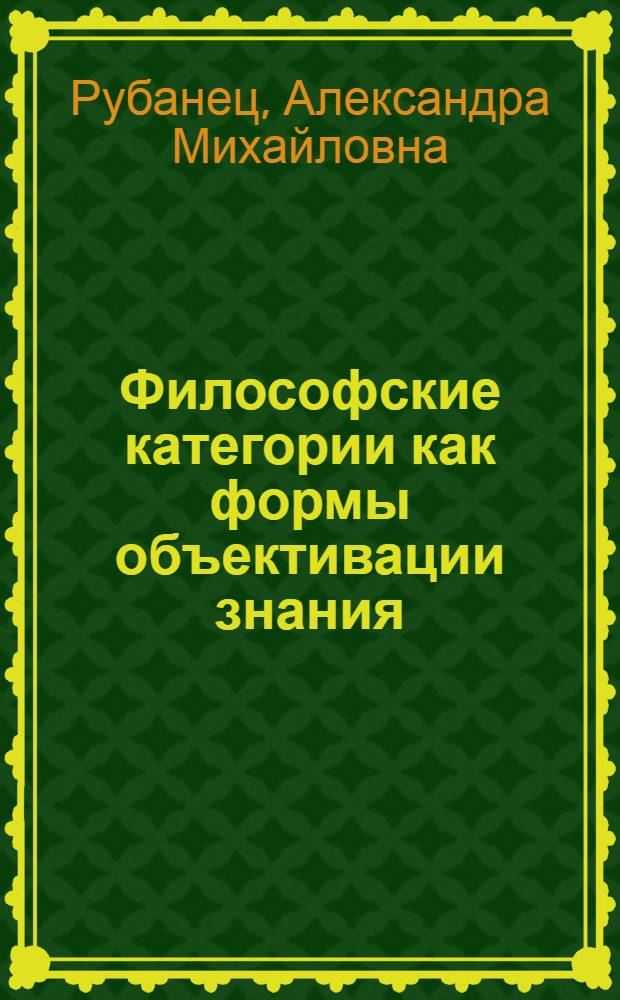 Философские категории как формы объективации знания : Автореф. дис. на соиск. учен. степ. канд. филос. наук : (09.00.01)