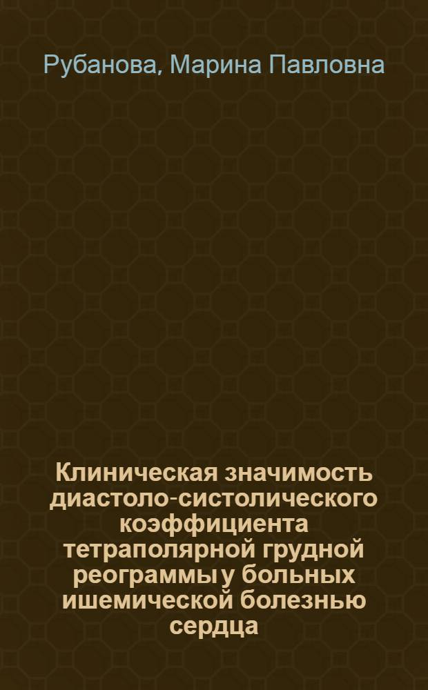 Клиническая значимость диастоло-систолического коэффициента тетраполярной грудной реограммы у больных ишемической болезнью сердца : Автореф. дис. на соиск. учен. степ. канд. мед. наук : (14.00.06)