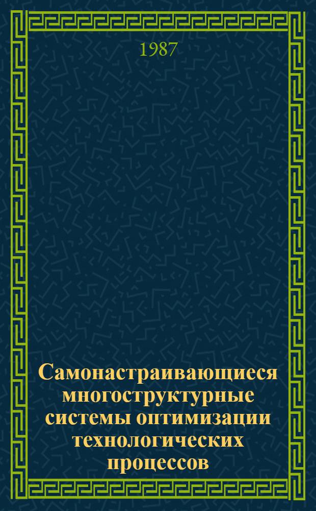 Самонастраивающиеся многоструктурные системы оптимизации технологических процессов (разработка теории, методов исследования и применение для управления технологическими процессами металлообработки) : Автореф. дис. на соиск. учен. степ. д. т. н