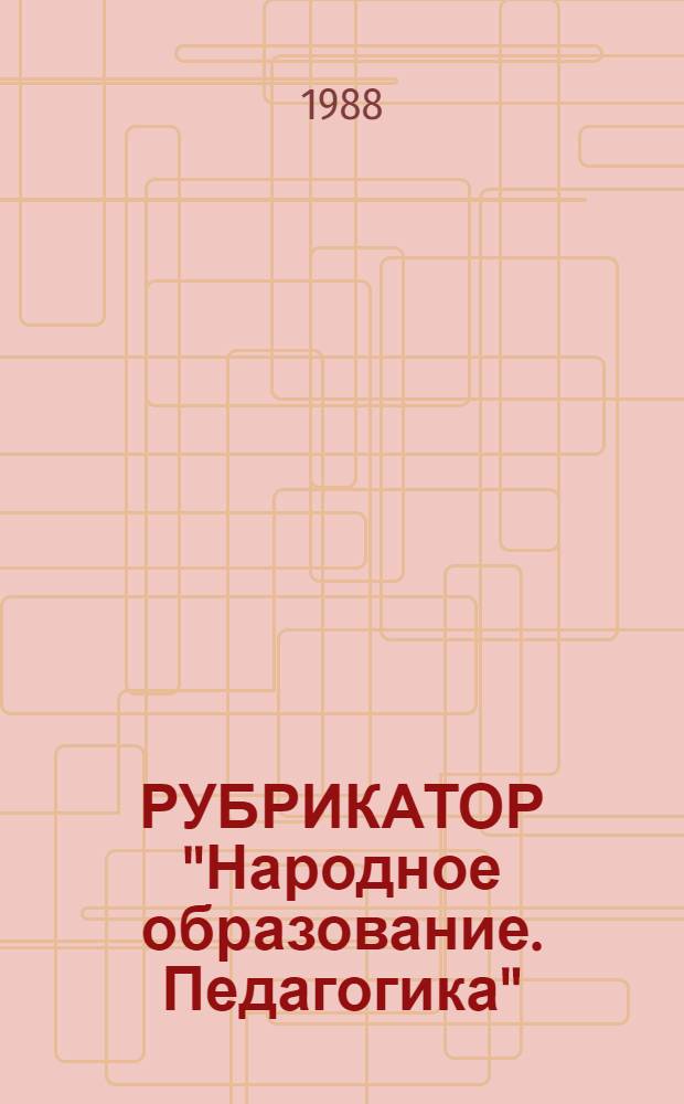 РУБРИКАТОР "Народное образование. Педагогика" : Наименование и коды рубрик 1-го и 7-го уровня
