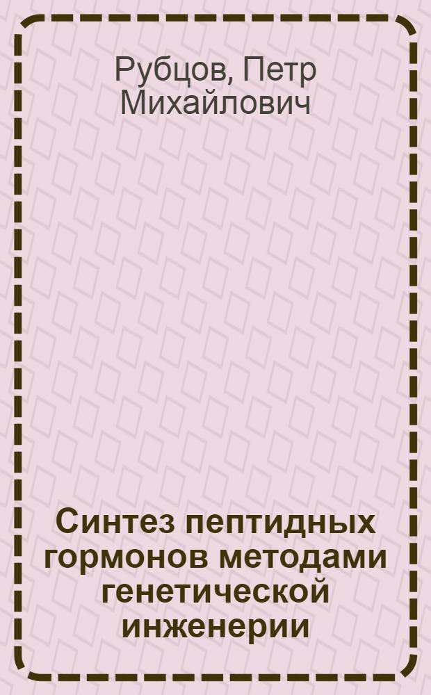 Синтез пептидных гормонов методами генетической инженерии : Автореф. дис. на соиск. учен. степ. д. б. н