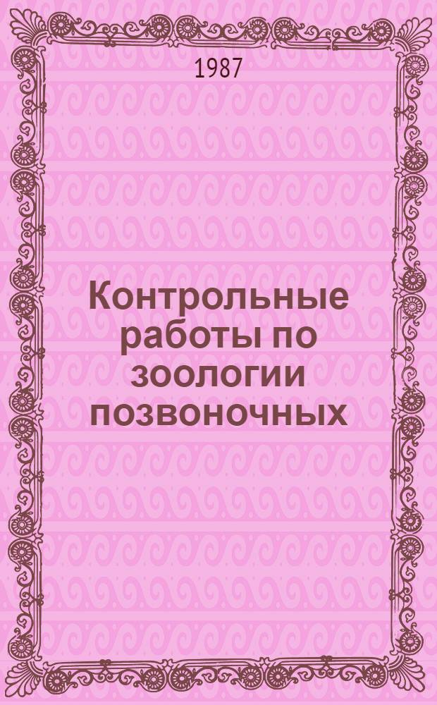 Контрольные работы по зоологии позвоночных : Учеб. пособие для студентов-заочников 2-го курса биол. фак. пед. ин-тов