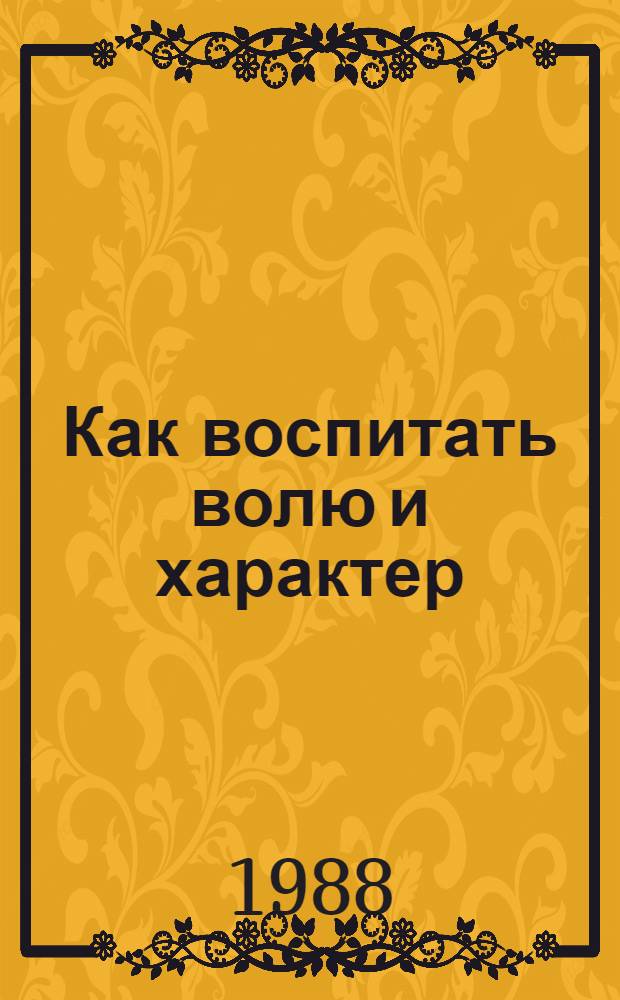Как воспитать волю и характер : Кн. для учащихся сред. и ст. шк. возраста