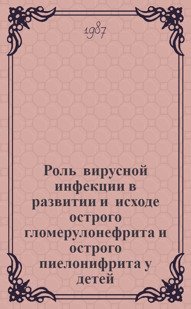 Роль вирусной инфекции в развитии и исходе острого гломерулонефрита и острого пиелонифрита у детей : Автореф. дис. на соиск. учен. степ. канд. мед. наук : (14.00.09)