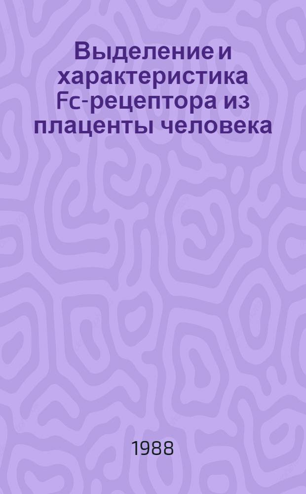 Выделение и характеристика Fc-рецептора из плаценты человека : Автореф. дис. на соиск. учен. степ. канд. хим. наук : (02.00.01)