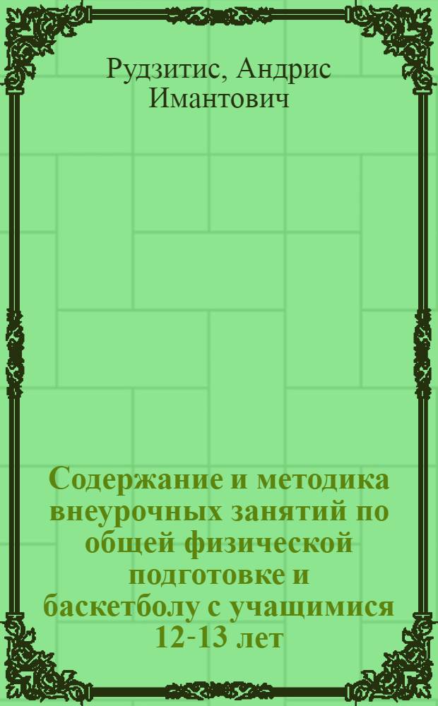 Содержание и методика внеурочных занятий по общей физической подготовке и баскетболу с учащимися 12-13 лет : Автореф. дис. на соиск. учен. степ. канд. пед. наук : (13.00.04)