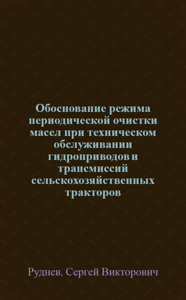 Обоснование режима периодической очистки масел при техническом обслуживании гидроприводов и трансмиссий сельскохозяйственных тракторов : (На прим. трактора Т-150К) : Автореф. дис. на соиск. учен. степ. канд. техн. наук : (05.20.03)