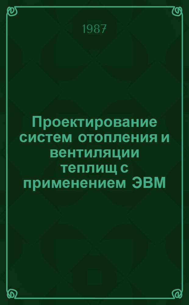 Проектирование систем отопления и вентиляции теплищ с применением ЭВМ : Учеб. пособие для студентов инж. фак.