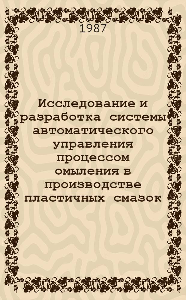 Исследование и разработка системы автоматического управления процессом омыления в производстве пластичных смазок : Автореф. дис. на соиск. учен. степ. канд. техн. наук : (05.13.07)