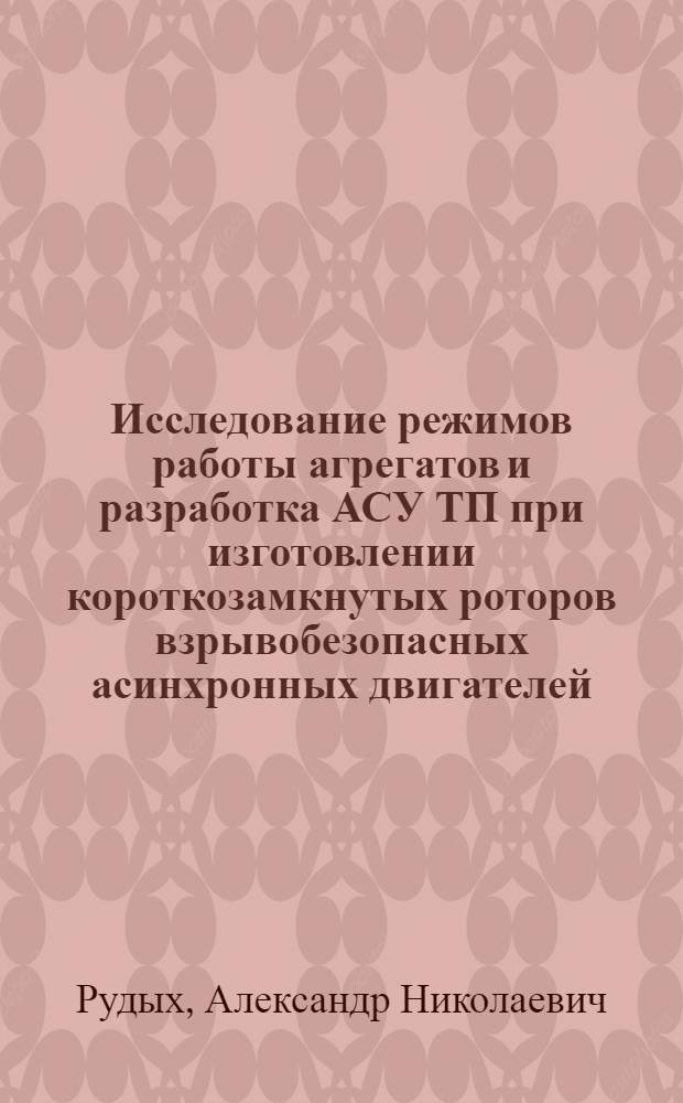 Исследование режимов работы агрегатов и разработка АСУ ТП при изготовлении короткозамкнутых роторов взрывобезопасных асинхронных двигателей : Автореф. дис. на соиск. учен. степ. к. т. н