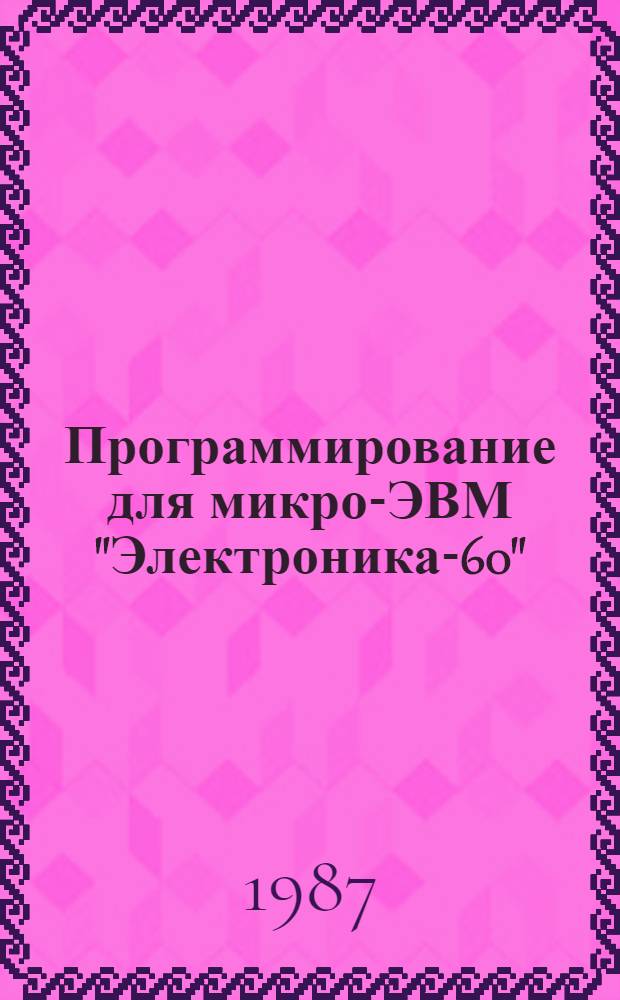Программирование для микро-ЭВМ "Электроника-60" : Учеб. пособие