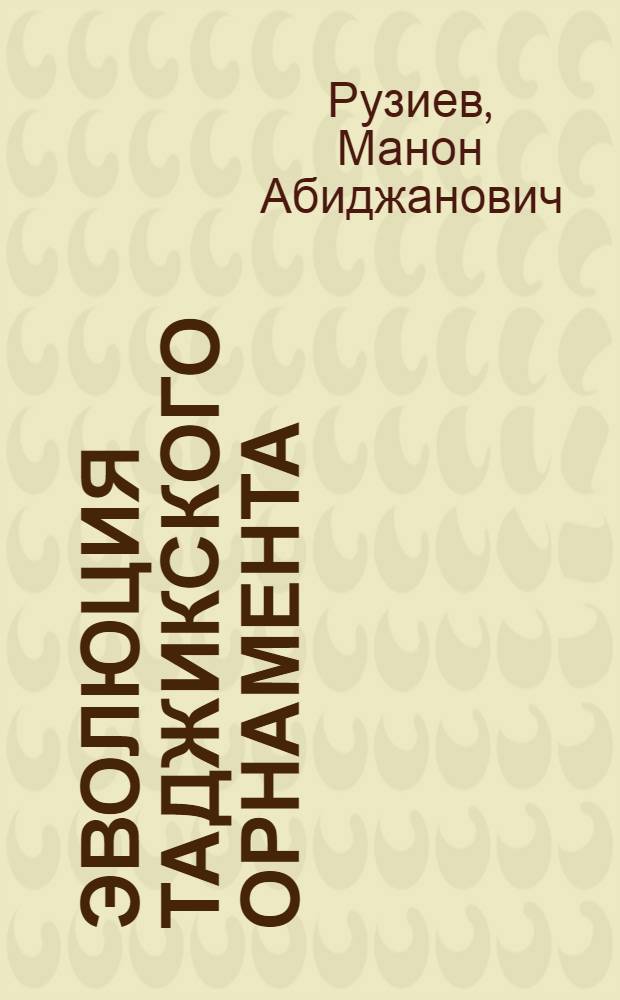 Эволюция таджикского орнамента (IX-XX вв.) : Автореф. дис. на соиск. учен. степ. д-ра искусствоведения : (17.00.05)