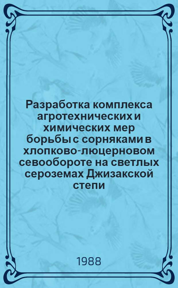 Разработка комплекса агротехнических и химических мер борьбы с сорняками в хлопково-люцерновом севообороте на светлых сероземах Джизакской степи : Автореф. дис. на соиск. учен. степ. канд. с.-х. наук : (06.01.01)