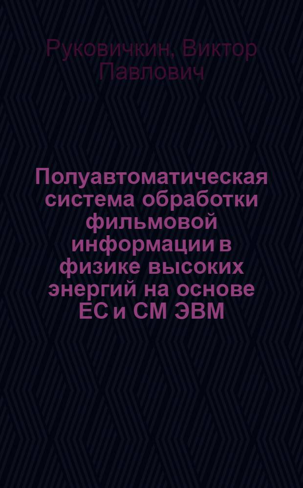 Полуавтоматическая система обработки фильмовой информации в физике высоких энергий на основе ЕС и СМ ЭВМ : Автореф. дис. на соиск. учен. степ. канд. техн. наук : (01.04.01)