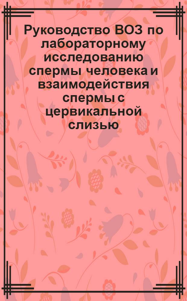 Руководство ВОЗ по лабораторному исследованию спермы человека и взаимодействия спермы с цервикальной слизью : Пер. с англ.