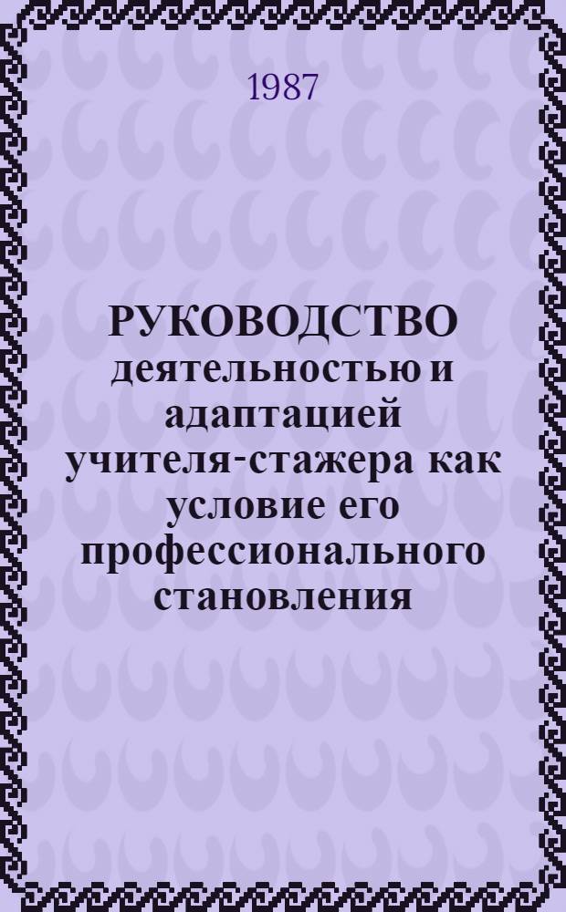 РУКОВОДСТВО деятельностью и адаптацией учителя-стажера как условие его профессионального становления : Метод. рекомендации