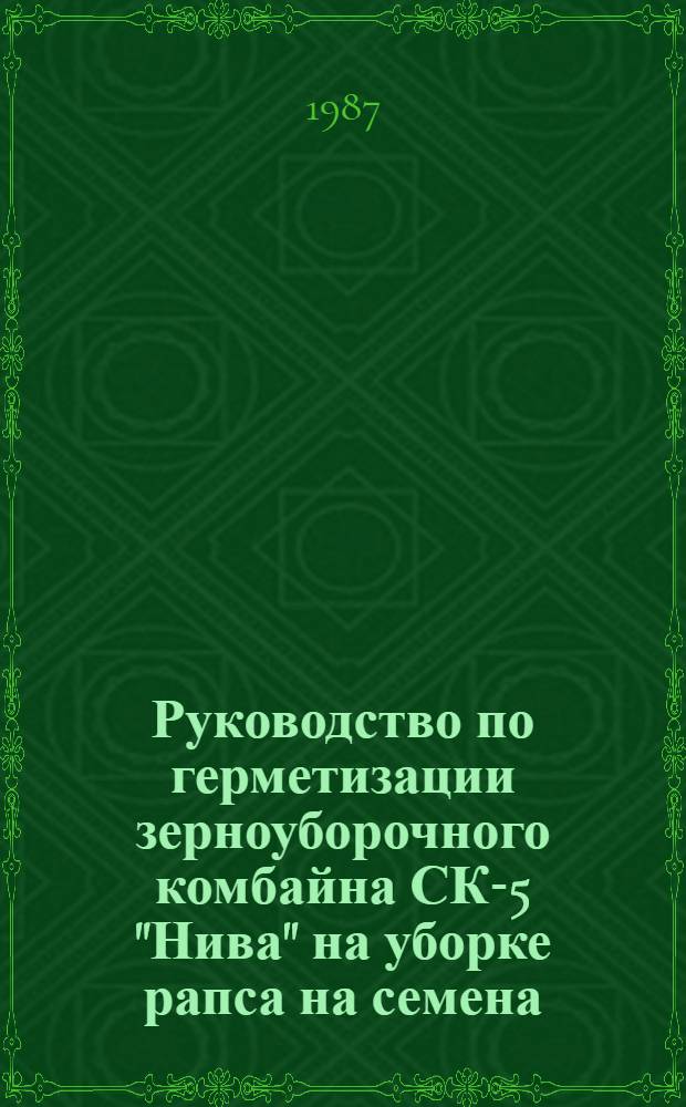 Руководство по герметизации зерноуборочного комбайна СК-5 "Нива" на уборке рапса на семена : Утв. Отд. по механизации и электрификации Госагропрома СССР 16.04.87