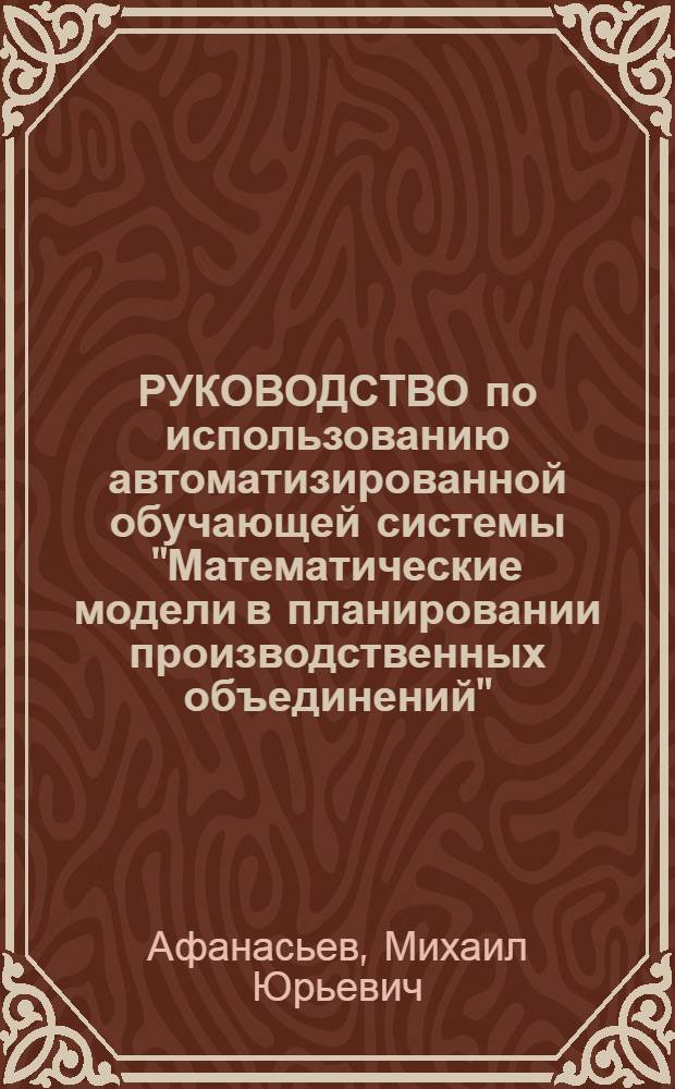 РУКОВОДСТВО по использованию автоматизированной обучающей системы "Математические модели в планировании производственных объединений" : (Метод. рекомендации)