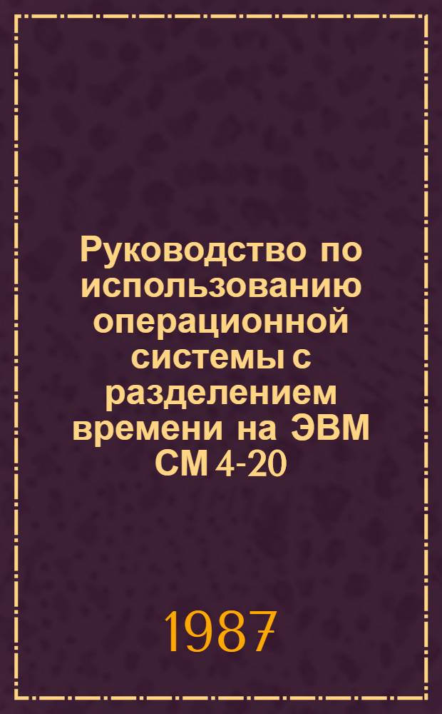 Руководство по использованию операционной системы с разделением времени на ЭВМ СМ 4-20 : Утв. ВИМом (ВНИИ механизации сел. хоз-ва) 24.12.86