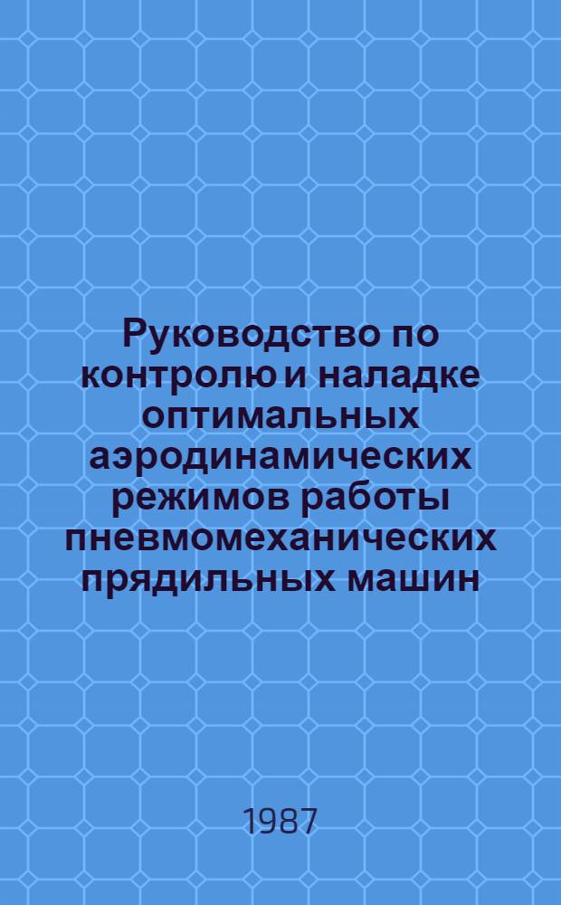 Руководство по контролю и наладке оптимальных аэродинамических режимов работы пневмомеханических прядильных машин : Утв. Упр. развития х.-б. пром-сти Минлегпрома СССР 25.07.86