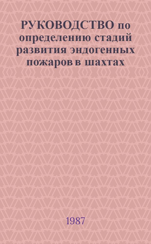 РУКОВОДСТВО по определению стадий развития эндогенных пожаров в шахтах : Утв. Всесоюз. упр. ВГСЧ. М-ва угол. пром-сти СССР, 23.09.87