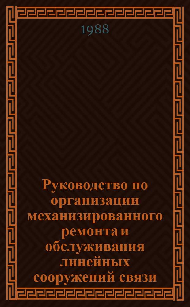 Руководство по организации механизированного ремонта и обслуживания линейных сооружений связи : Утв. ГУМТС (Гл. упр. линейно-кабел. и радиорелейн. сооружений связи) М-ва связи СССР 18.09.86