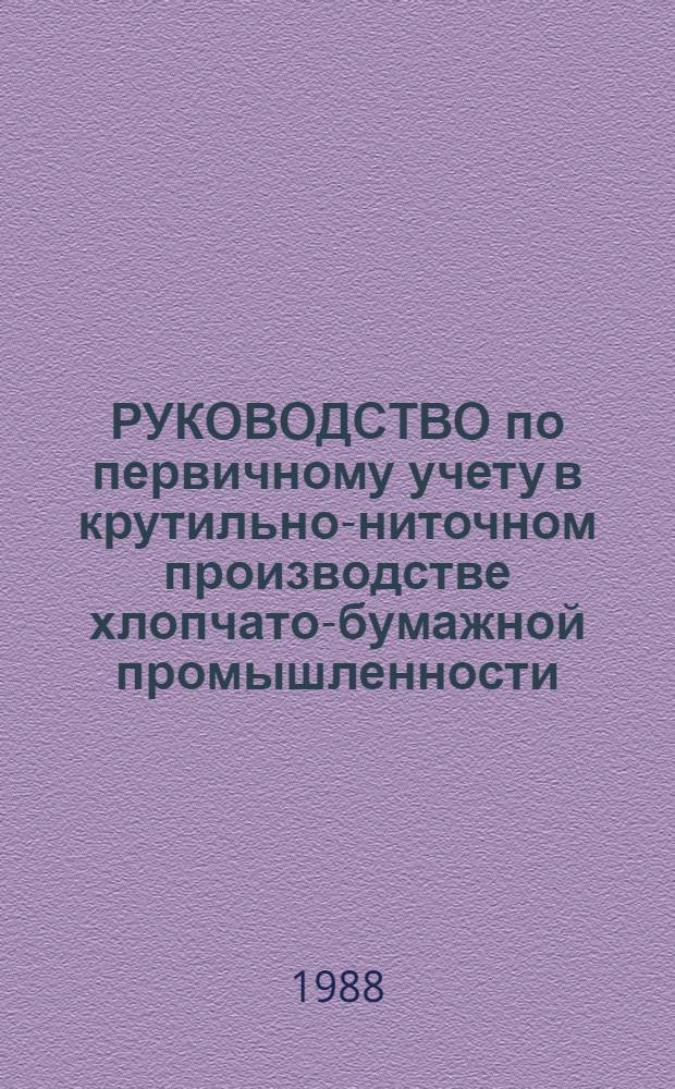 РУКОВОДСТВО по первичному учету в крутильно-ниточном производстве хлопчато-бумажной промышленности : Утв. М-вом лег. пром-сти СССР 14.03.88