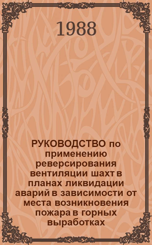 РУКОВОДСТВО по применению реверсирования вентиляции шахт в планах ликвидации аварий в зависимости от места возникновения пожара в горных выработках : Утв. ВГСЧ Минуглепрома СССР 20.09.88