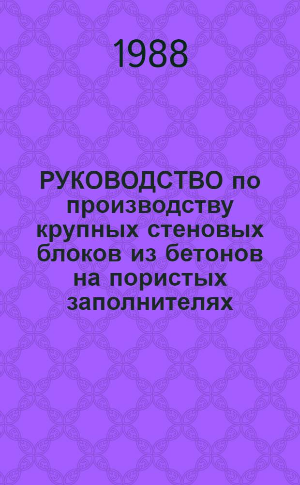 РУКОВОДСТВО по производству крупных стеновых блоков из бетонов на пористых заполнителях