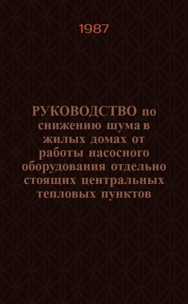 РУКОВОДСТВО по снижению шума в жилых домах от работы насосного оборудования отдельно стоящих центральных тепловых пунктов