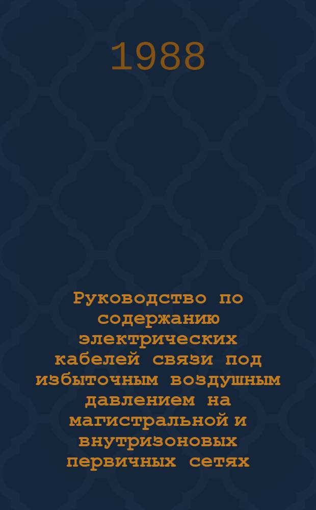 Руководство по содержанию электрических кабелей связи под избыточным воздушным давлением на магистральной и внутризоновых первичных сетях : Утв. Гл. науч.-техн. упр. М-ва связи СССР 18.08.87