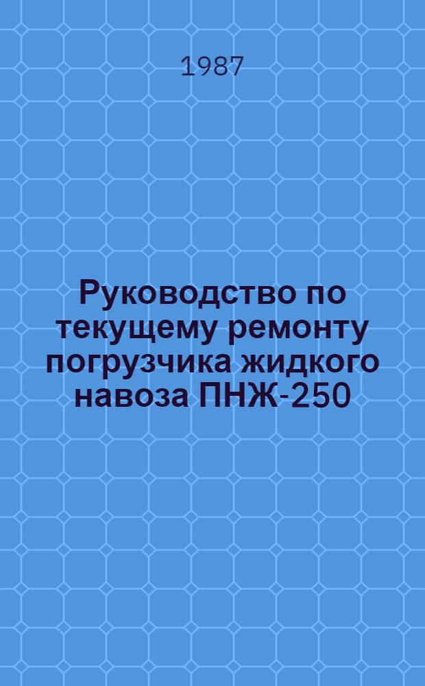 Руководство по текущему ремонту погрузчика жидкого навоза ПНЖ-250 : РТ 70.0004.091-86 : Утв. подотделом комплекс. механизации животноводства Госагропрома СССР 15.12.86
