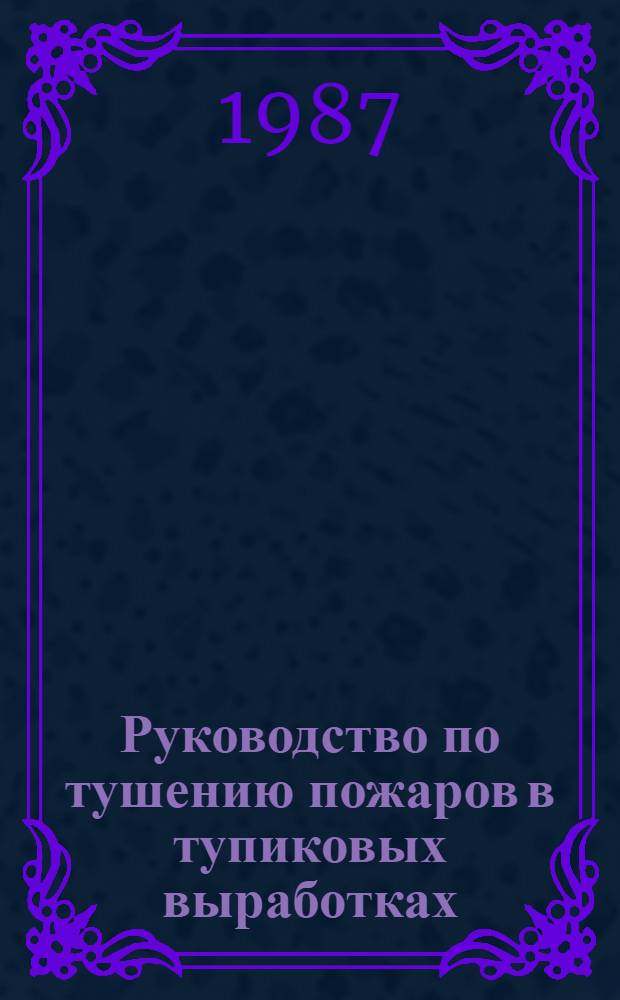Руководство по тушению пожаров в тупиковых выработках : Утв. Всесоюз. упр. ВГСЧ (Всесоюз. упр. военизир. горноспасат. частей) Минуглепрома СССР 20.10.87