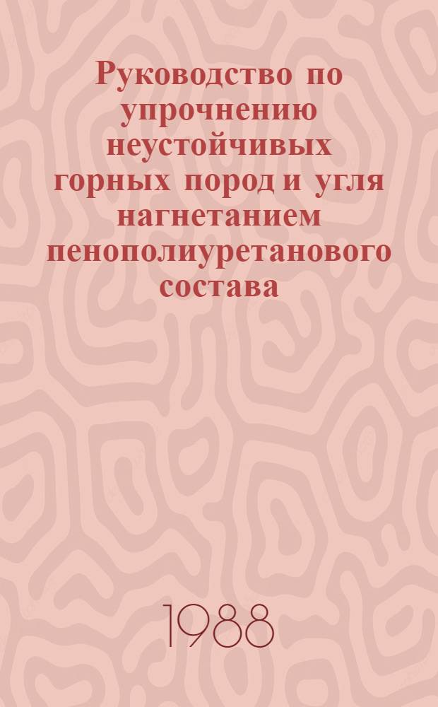Руководство по упрочнению неустойчивых горных пород и угля нагнетанием пенополиуретанового состава : Утв. Гл. науч.-техн. упр. Минуглепрома СССР 21.03.88
