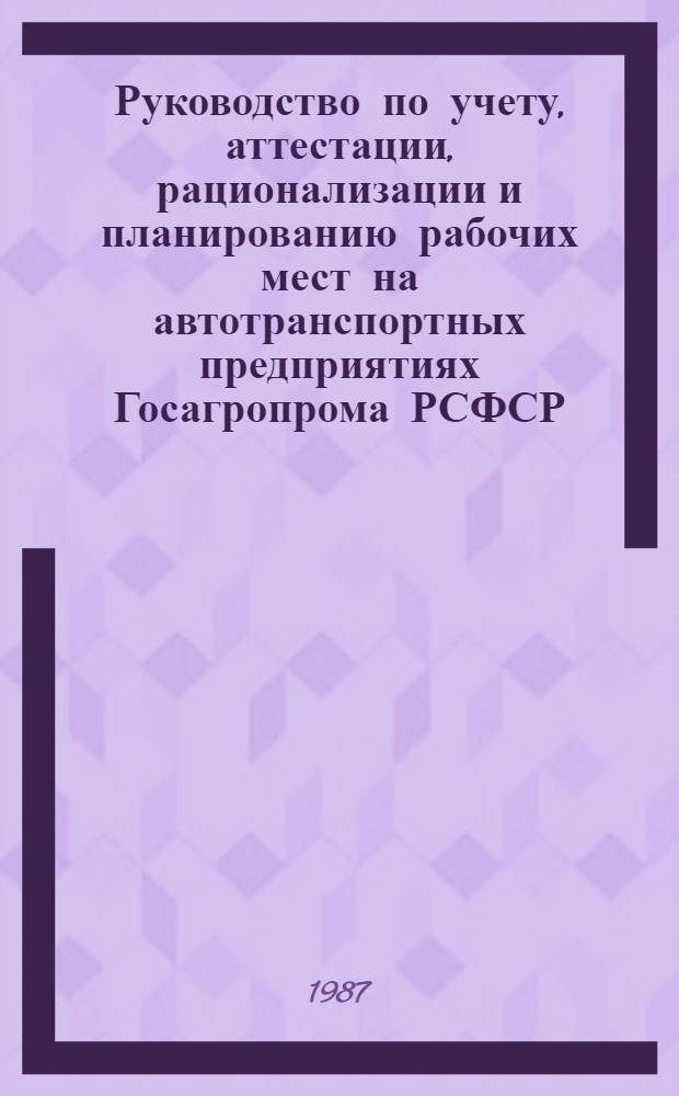 Руководство по учету, аттестации, рационализации и планированию рабочих мест на автотранспортных предприятиях Госагропрома РСФСР