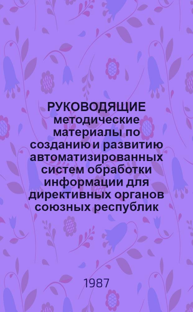 РУКОВОДЯЩИЕ методические материалы по созданию и развитию автоматизированных систем обработки информации для директивных органов союзных республик (АСОИДО) : Проект
