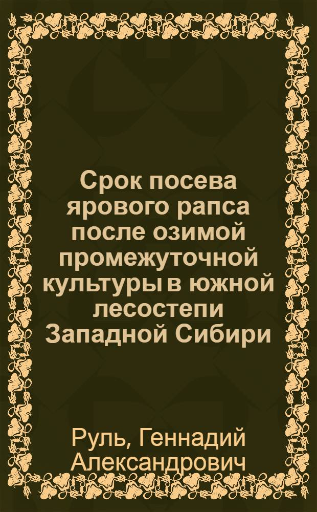 Срок посева ярового рапса после озимой промежуточной культуры в южной лесостепи Западной Сибири : Автореф. дис. на соиск. учен. степ. канд. с.-х. наук : (06.01.09)
