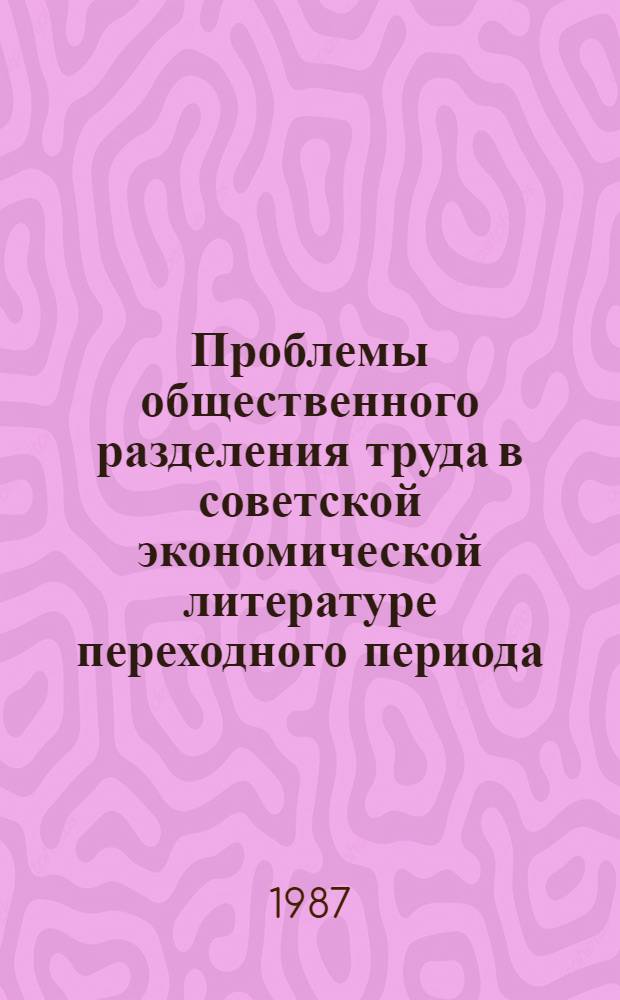 Проблемы общественного разделения труда в советской экономической литературе переходного периода : Автореф. дис. на соиск. учен. степ. к. э. н