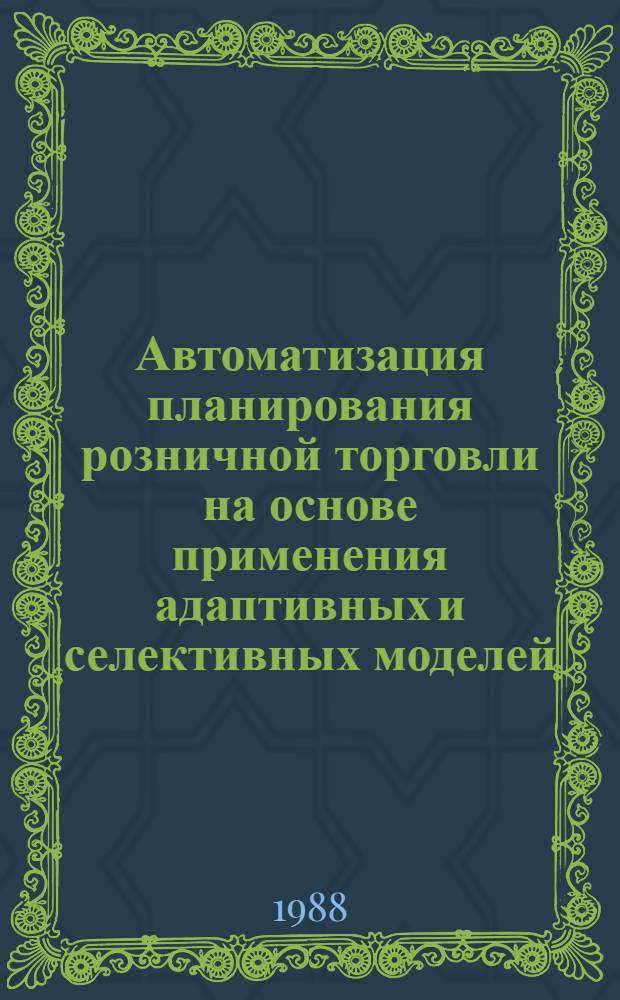Автоматизация планирования розничной торговли на основе применения адаптивных и селективных моделей : (На прим. подсистемы "Торговля" АСПР Госплана СССР) : Автореф. дис. на соиск. учен. степ. канд. экон. наук : (08.00.13)
