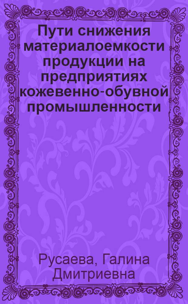 Пути снижения материалоемкости продукции на предприятиях кожевенно-обувной промышленности : Из цикла лекций заоч. фак. "Совершенствование планир., орг. и управления пр-вом на предприятиях кожев.-обувной пром-сти"