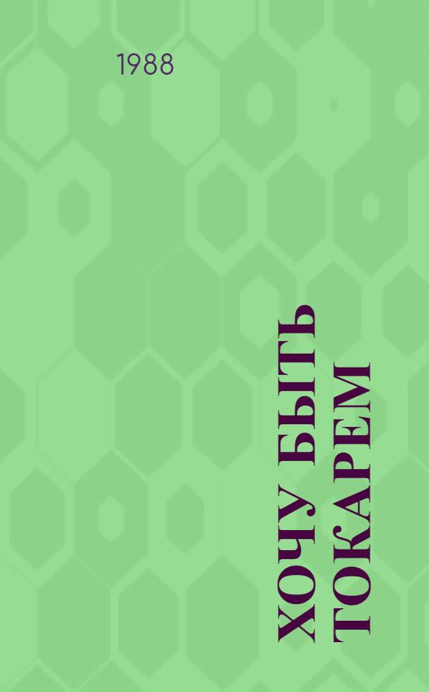 Хочу быть токарем : Для мл. шк. возраста