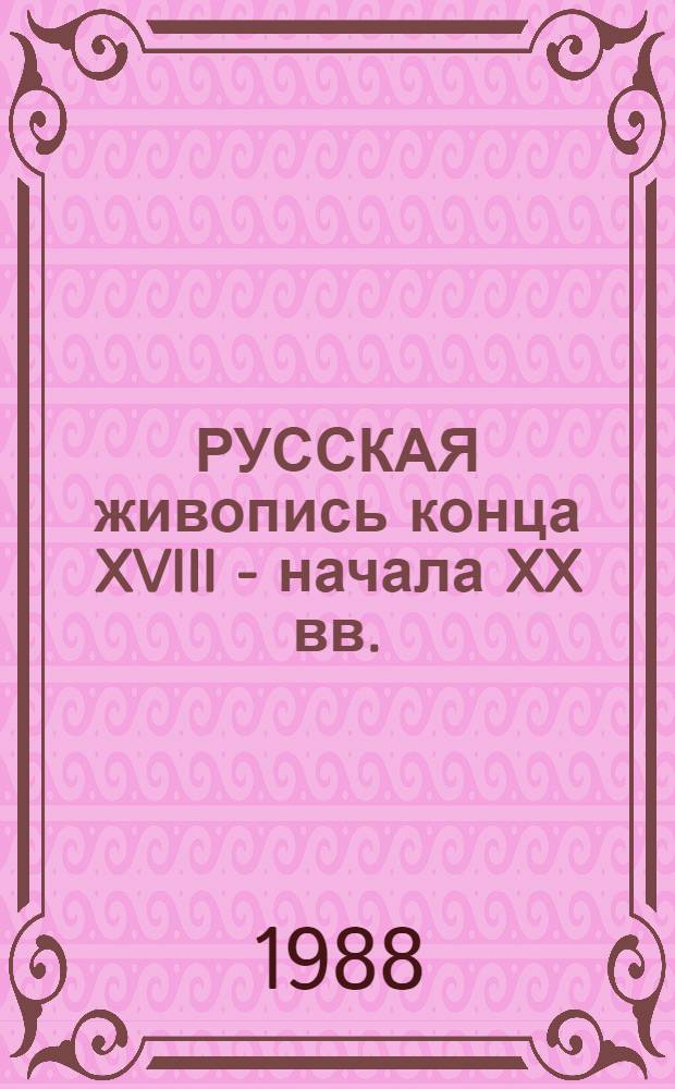 РУССКАЯ живопись конца XVIII - начала XX вв. : Крат. путеводитель