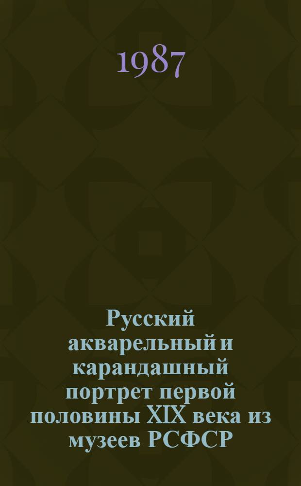 Русский акварельный и карандашный портрет первой половины XIX века из музеев РСФСР = Le portrait russe à laquarelle et au crayon de la première moitié du XIXême siècle dans les musées de la Russie : Альбом