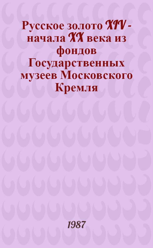 Русское золото XIV - начала XX века из фондов Государственных музеев Московского Кремля = Russian gold of the fourteenth to early twentieth centuries from the Moscow Kremlin reserves : Альбом