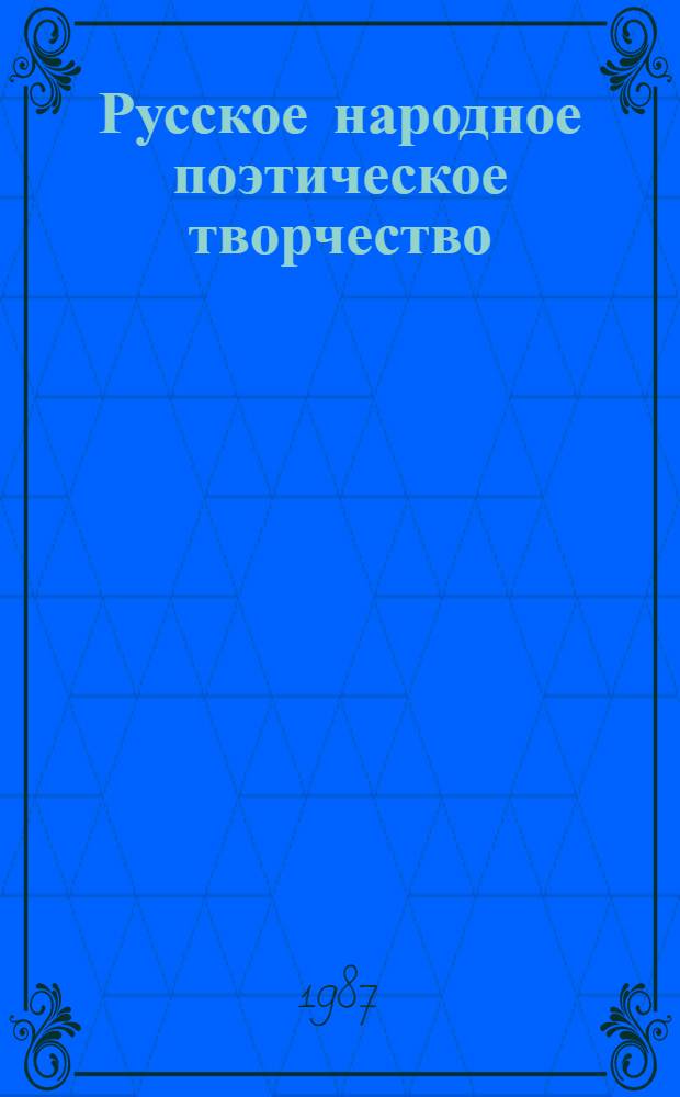 Русское народное поэтическое творчество : Хрестоматия : Учеб. пособие для пед. ин-тов по спец. № 2101 "Рус. яз. и лит."