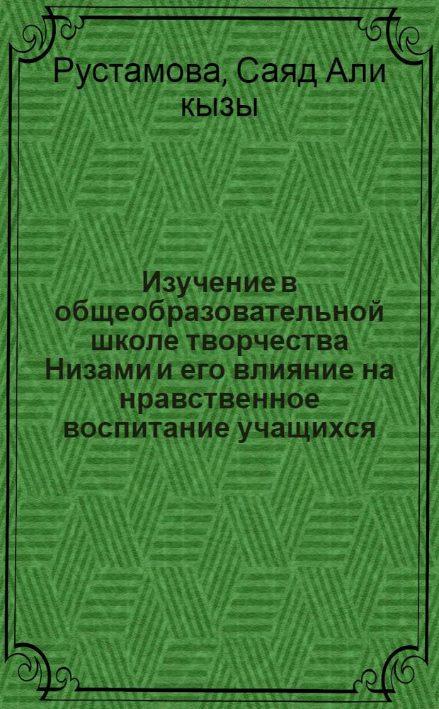 Изучение в общеобразовательной школе творчества Низами и его влияние на нравственное воспитание учащихся : Автореф. дис. на соиск. учен. степ. канд. пед. наук : (13.00.02)