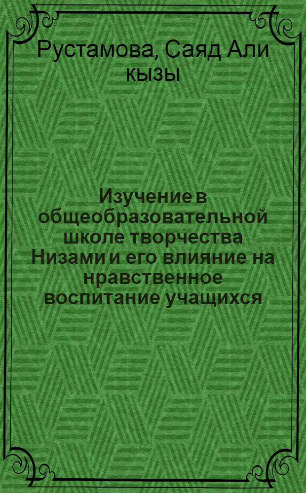 Изучение в общеобразовательной школе творчества Низами и его влияние на нравственное воспитание учащихся : Автореф. дис. на соиск. учен. степ. канд. пед. наук : (13.00.02)