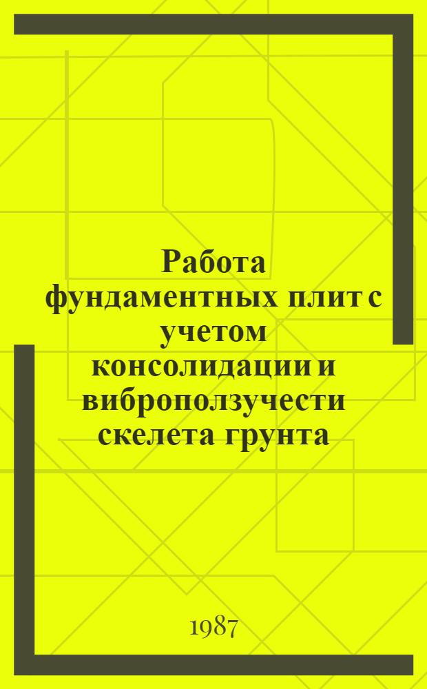 Работа фундаментных плит с учетом консолидации и виброползучести скелета грунта : Автореф. дис. на соиск. учен. степ. канд. техн. наук : (05.23.02)