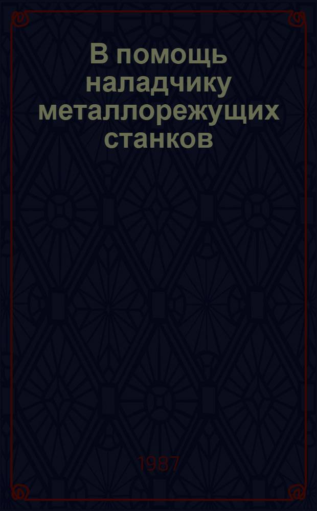 В помощь наладчику металлорежущих станков : (Способы устранения отказов при мех. обраб.)
