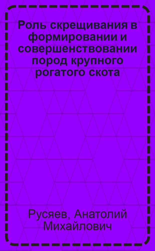 Роль скрещивания в формировании и совершенствовании пород крупного рогатого скота